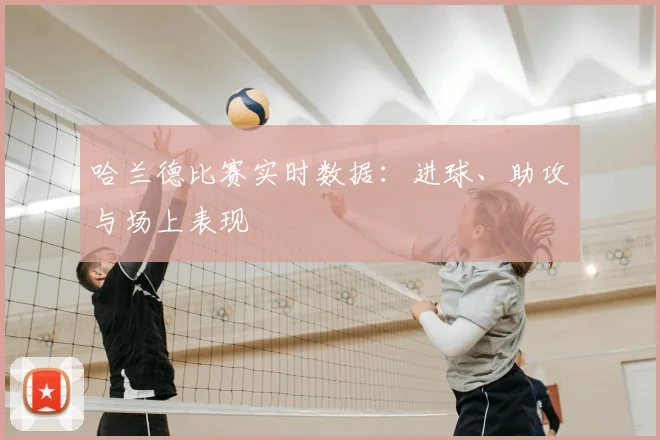 哈兰德比赛实时数据：进球、助攻与场上表现