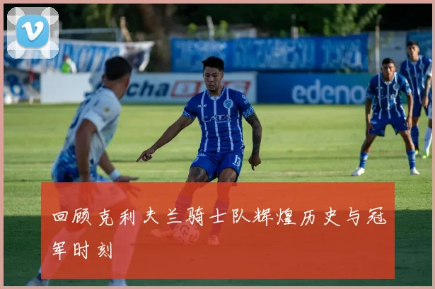 回顾克利夫兰骑士队辉煌历史与冠军时刻