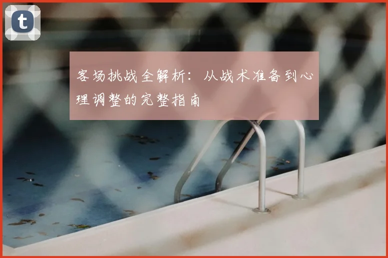 客场挑战全解析：从战术准备到心理调整的完整指南