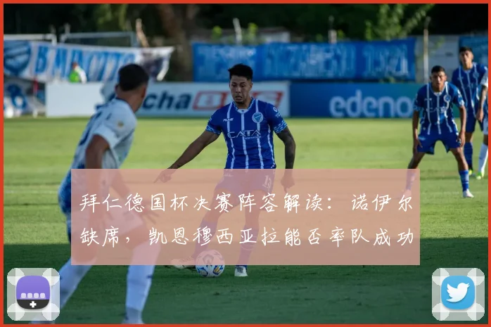 拜仁德国杯决赛阵容解读:诺伊尔缺席,凯恩穆西亚拉能否率队成功问鼎?