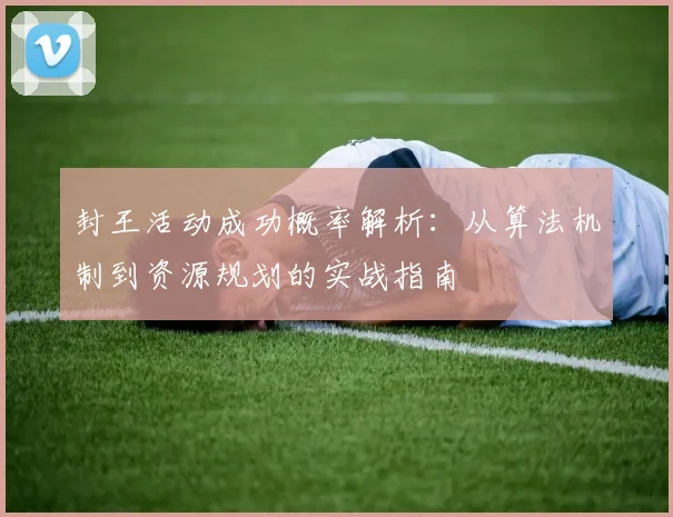 封王活动成功概率解析：从算法机制到资源规划的实战指南